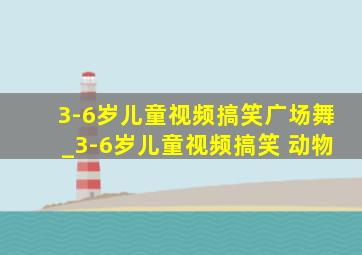 3-6岁儿童视频搞笑广场舞_3-6岁儿童视频搞笑 动物